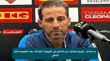 رد صادم.. فيريرا يكشف سر التأخير في تغييرات الزمالك بعد الهزيمة أمام الأهلي